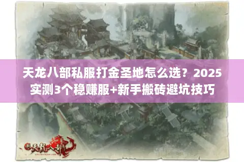 天龙八部私服打金圣地怎么选?2025实测3个稳赚服+新手搬砖避坑技巧 天龙八部私服打金圣地怎么选?2025实测3个稳赚服+新手搬砖避坑技巧