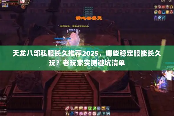 天龙八部私服长久推荐2025,哪些稳定服能长久玩?老玩家实测避坑清单 天龙八部私服长久推荐2025,哪些稳定服能长久玩?老玩家实测避坑清单