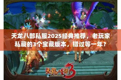 天龙八部私服2025经典推荐,老玩家私藏的3个宝藏版本,错过等一年? 天龙八部私服2025经典推荐,老玩家私藏的3个宝藏版本,错过等一年?