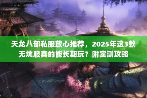 天龙八部私服放心推荐，2025年这3款无坑服真的能长期玩？附实测攻略