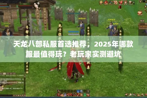 天龙八部私服首选推荐,2025年哪款服最值得玩?老玩家实测避坑 天龙八部私服首选推荐,2025年哪款服最值得玩?老玩家实测避坑
