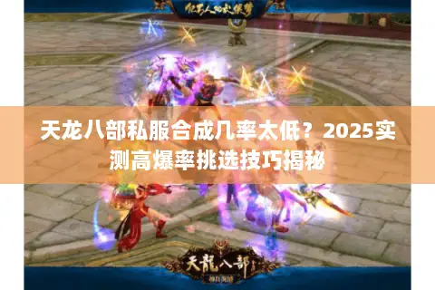 天龙八部私服合成几率太低?2025实测高爆率挑选技巧揭秘 天龙八部私服合成几率太低?2025实测高爆率挑选技巧揭秘