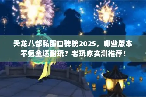 天龙八部私服口碑榜2025,哪些版本不氪金还耐玩?老玩家实测推荐! 天龙八部私服口碑榜2025,哪些版本不氪金还耐玩?老玩家实测推荐!