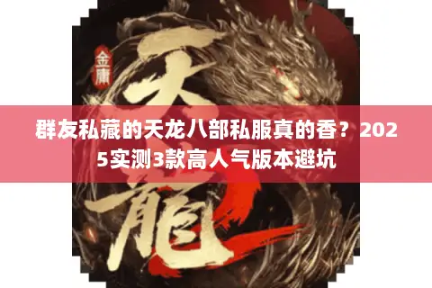 群友私藏的天龙八部私服真的香?2025实测3款高人气版本避坑 群友私藏的天龙八部私服真的香?2025实测3款高人气版本避坑