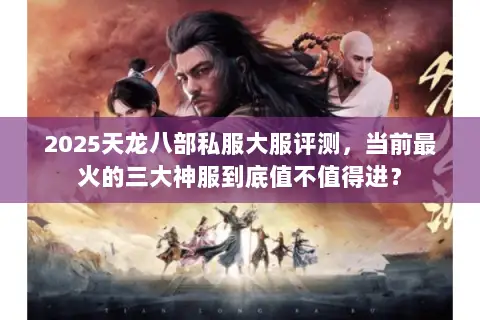2025天龙八部私服大服评测,当前最火的三大神服到底值不值得进? 2025天龙八部私服大服评测,当前最火的三大神服到底值不值得进?