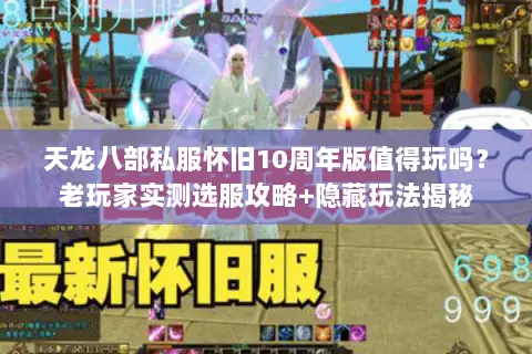 天龙八部私服怀旧10周年版值得玩吗?老玩家实测选服攻略+隐藏玩法揭秘 天龙八部私服怀旧10周年版值得玩吗?老玩家实测选服攻略+隐藏玩法揭秘