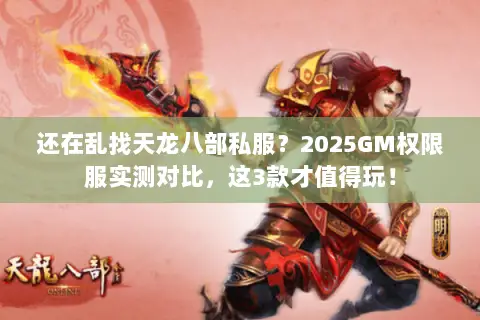 还在乱找天龙八部私服？2025GM权限服实测对比，这3款才值得玩！