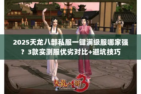 2025天龙八部私服一键满级服哪家强?3款实测服优劣对比+避坑技巧 2025天龙八部私服一键满级服哪家强?3款实测服优劣对比+避坑技巧