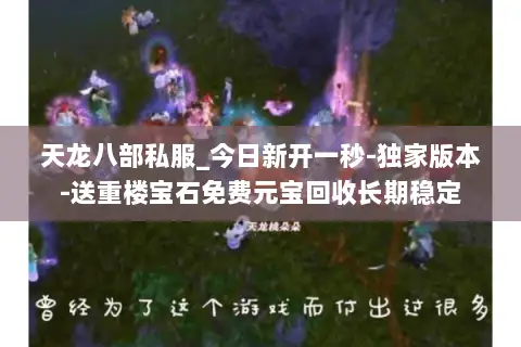 天龙八部私服_今日新开一秒-独家版本-送重楼宝石免费元宝回收长期稳定 天龙八部私服_今日新开一秒-独家版本-送重楼宝石免费元宝回收长期稳定