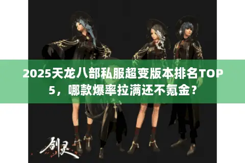2025天龙八部私服超变版本排名TOP5,哪款爆率拉满还不氪金? 2025天龙八部私服超变版本排名TOP5,哪款爆率拉满还不氪金?