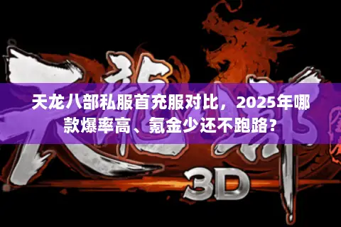 天龙八部私服首充服对比,2025年哪款爆率高、氪金少还不跑路? 天龙八部私服首充服对比,2025年哪款爆率高、氪金少还不跑路?