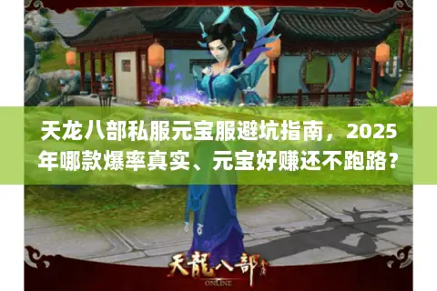 天龙八部私服元宝服避坑指南,2025年哪款爆率真实、元宝好赚还不跑路? 天龙八部私服元宝服避坑指南,2025年哪款爆率真实、元宝好赚还不跑路?