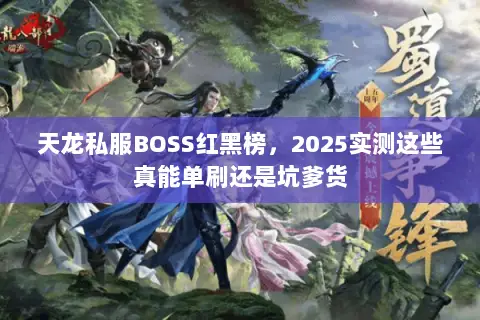 天龙私服BOSS红黑榜，2025实测这些真能单刷还是坑爹货