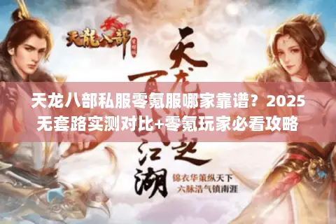 天龙八部私服零氪服哪家靠谱？2025无套路实测对比+零氪玩家必看攻略