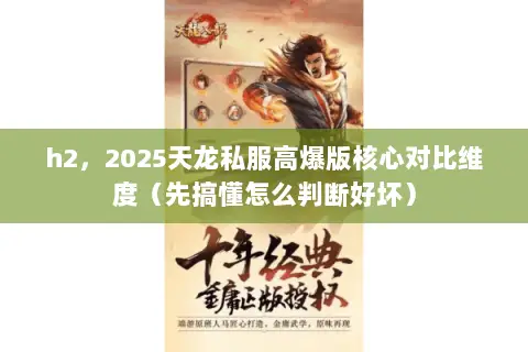 h2,2025天龙私服高爆版核心对比维度(先搞懂怎么判断好坏) h2,2025天龙私服高爆版核心对比维度(先搞懂怎么判断好坏)