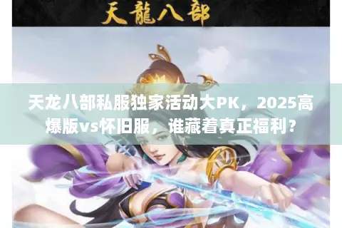 天龙八部私服独家活动大PK,2025高爆版vs怀旧服,谁藏着真正福利? 天龙八部私服独家活动大PK,2025高爆版vs怀旧服,谁藏着真正福利?