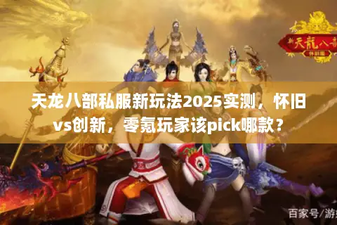 天龙八部私服新玩法2025实测,怀旧vs创新,零氪玩家该pick哪款? 天龙八部私服新玩法2025实测,怀旧vs创新,零氪玩家该pick哪款?
