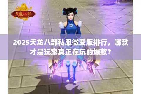 2025天龙八部私服微变版排行,哪款才是玩家真正在玩的爆款? 2025天龙八部私服微变版排行,哪款才是玩家真正在玩的爆款?