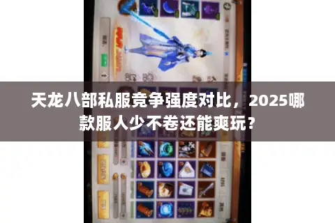 天龙八部私服竞争强度对比,2025哪款服人少不卷还能爽玩? 天龙八部私服竞争强度对比,2025哪款服人少不卷还能爽玩?