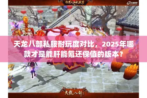 天龙八部私服耐玩度对比,2025年哪款才是能肝能氪还保值的版本? 天龙八部私服耐玩度对比,2025年哪款才是能肝能氪还保值的版本?