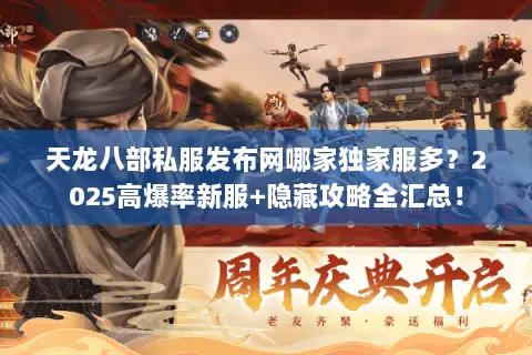 天龙八部私服发布网哪家独家服多？2025高爆率新服+隐藏攻略全汇总！