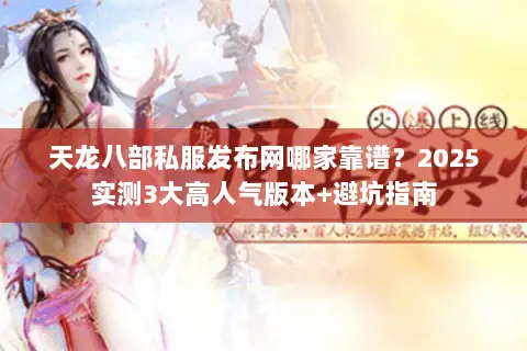 天龙八部私服发布网哪家靠谱？2025实测3大高人气版本+避坑指南