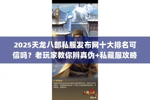 2025天龙八部私服发布网十大排名可信吗?老玩家教你辨真伪+私藏服攻略 2025天龙八部私服发布网十大排名可信吗?老玩家教你辨真伪+私藏服攻略
