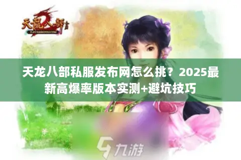 天龙八部私服发布网怎么挑?2025最新高爆率版本实测+避坑技巧 天龙八部私服发布网怎么挑?2025最新高爆率版本实测+避坑技巧