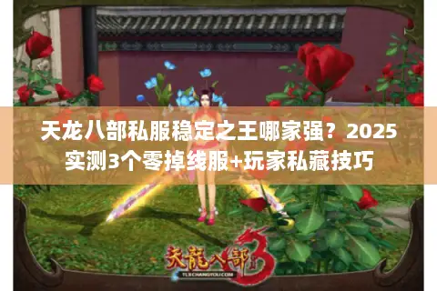 天龙八部私服稳定之王哪家强？2025实测3个零掉线服+玩家私藏技巧