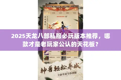 2025天龙八部私服必玩版本推荐，哪款才是老玩家公认的天花板？