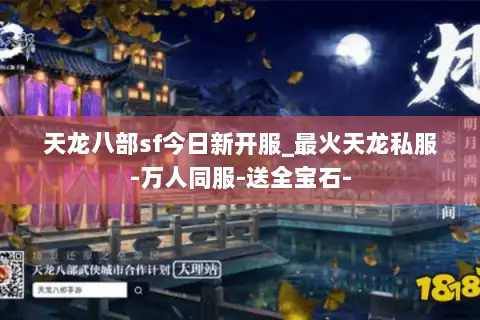 天龙八部sf今日新开服_最火天龙私服-万人同服-送全宝石- 天龙八部sf今日新开服_最火天龙私服-万人同服-送全宝石-