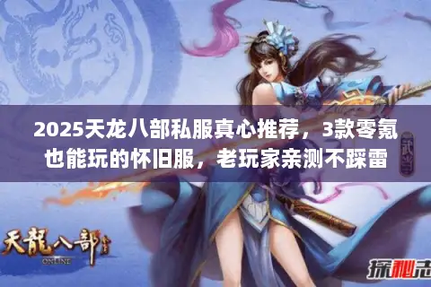 2025天龙八部私服真心推荐,3款零氪也能玩的怀旧服,老玩家亲测不踩雷 2025天龙八部私服真心推荐,3款零氪也能玩的怀旧服,老玩家亲测不踩雷