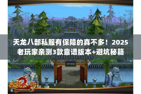 天龙八部私服有保障的真不多!2025老玩家亲测3款靠谱版本+避坑秘籍 天龙八部私服有保障的真不多!2025老玩家亲测3款靠谱版本+避坑秘籍