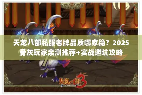 天龙八部私服老牌品质哪家稳?2025骨灰玩家亲测推荐+实战避坑攻略 天龙八部私服老牌品质哪家稳?2025骨灰玩家亲测推荐+实战避坑攻略