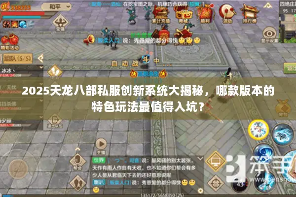 2025天龙八部私服创新系统大揭秘,哪款版本的特色玩法最值得入坑? 2025天龙八部私服创新系统大揭秘,哪款版本的特色玩法最值得入坑?
