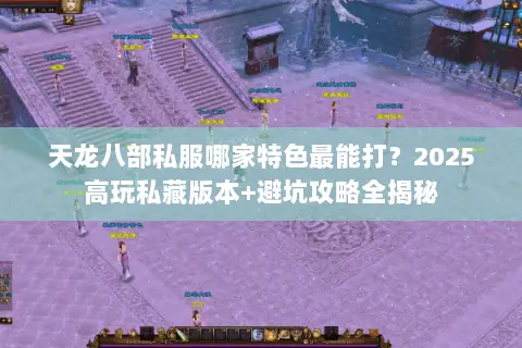 天龙八部私服哪家特色最能打?2025高玩私藏版本+避坑攻略全揭秘 天龙八部私服哪家特色最能打?2025高玩私藏版本+避坑攻略全揭秘