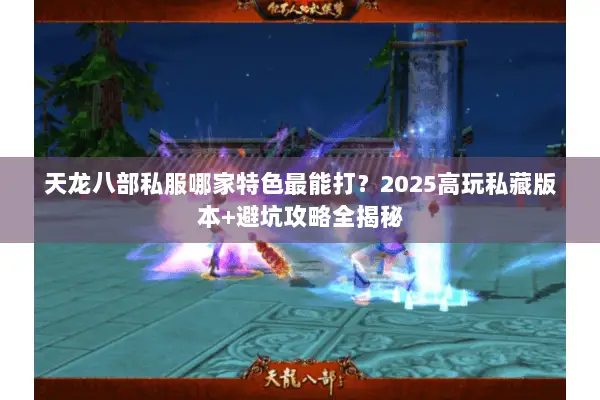 天龙八部私服哪家特色最能打?2025高玩私藏版本+避坑攻略全揭秘 天龙八部私服哪家特色最能打?2025高玩私藏版本+避坑攻略全揭秘