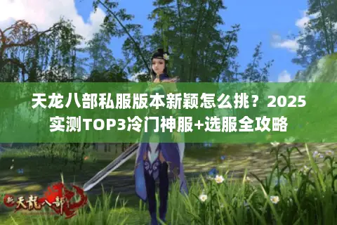 天龙八部私服版本新颖怎么挑?2025实测TOP3冷门神服+选服全攻略 天龙八部私服版本新颖怎么挑?2025实测TOP3冷门神服+选服全攻略