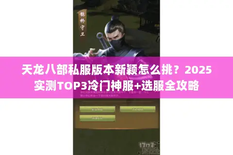天龙八部私服版本新颖怎么挑?2025实测TOP3冷门神服+选服全攻略 天龙八部私服版本新颖怎么挑?2025实测TOP3冷门神服+选服全攻略