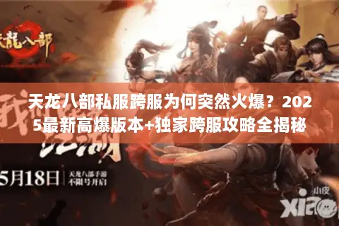 天龙八部私服跨服为何突然火爆?2025最新高爆版本+独家跨服攻略全揭秘 天龙八部私服跨服为何突然火爆?2025最新高爆版本+独家跨服攻略全揭秘