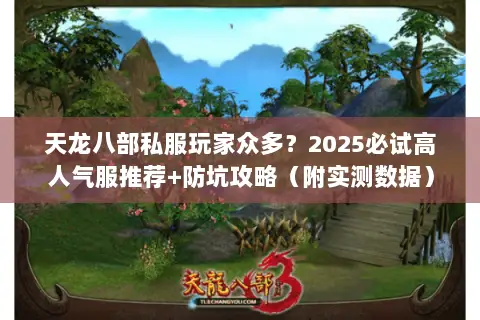天龙八部私服玩家众多？2025必试高人气服推荐+防坑攻略（附实测数据）