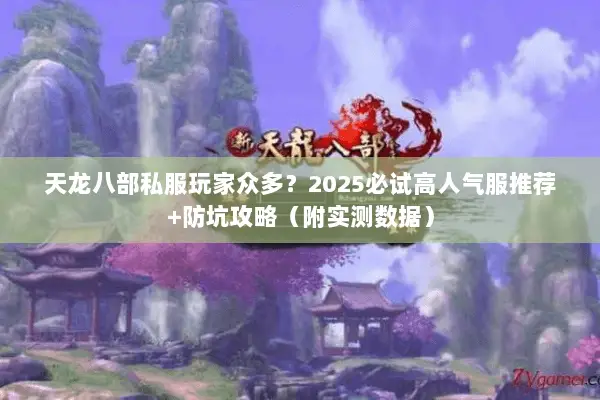 天龙八部私服玩家众多？2025必试高人气服推荐+防坑攻略（附实测数据）