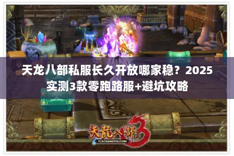 天龙八部私服长久开放哪家稳?2025实测3款零跑路服+避坑攻略 天龙八部私服长久开放哪家稳?2025实测3款零跑路服+避坑攻略