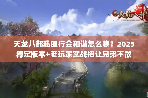 天龙八部私服行会和谐怎么稳?2025稳定版本+老玩家实战招让兄弟不散 天龙八部私服行会和谐怎么稳?2025稳定版本+老玩家实战招让兄弟不散