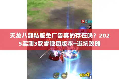 天龙八部私服免广告真的存在吗？2025实测3款零弹窗版本+避坑攻略