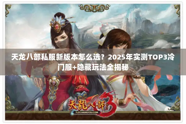 天龙八部私服新版本怎么选?2025年实测TOP3冷门服+隐藏玩法全揭秘 天龙八部私服新版本怎么选?2025年实测TOP3冷门服+隐藏玩法全揭秘