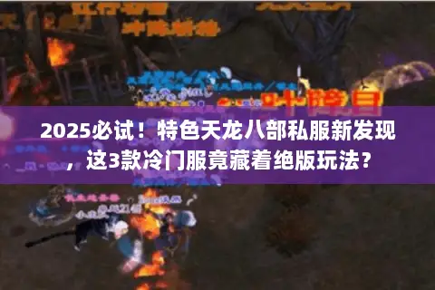 2025必试!特色天龙八部私服新发现,这3款冷门服竟藏着绝版玩法? 2025必试!特色天龙八部私服新发现,这3款冷门服竟藏着绝版玩法?