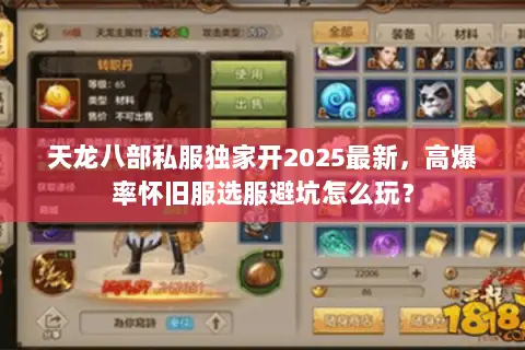 天龙八部私服独家开2025最新,高爆率怀旧服选服避坑怎么玩? 天龙八部私服独家开2025最新,高爆率怀旧服选服避坑怎么玩?