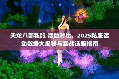 天龙八部私服 活动对比,2025私服活动数据大揭秘与实战选服指南 天龙八部私服 活动对比,2025私服活动数据大揭秘与实战选服指南