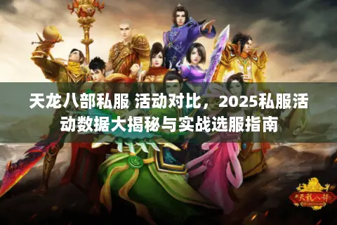 天龙八部私服 活动对比,2025私服活动数据大揭秘与实战选服指南 天龙八部私服 活动对比,2025私服活动数据大揭秘与实战选服指南
